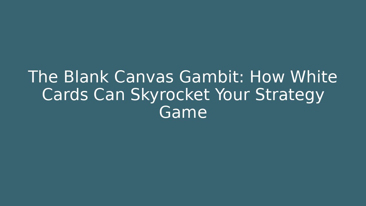 The Blank Canvas Gambit: How White Cards Can Skyrocket Your Strategy Game