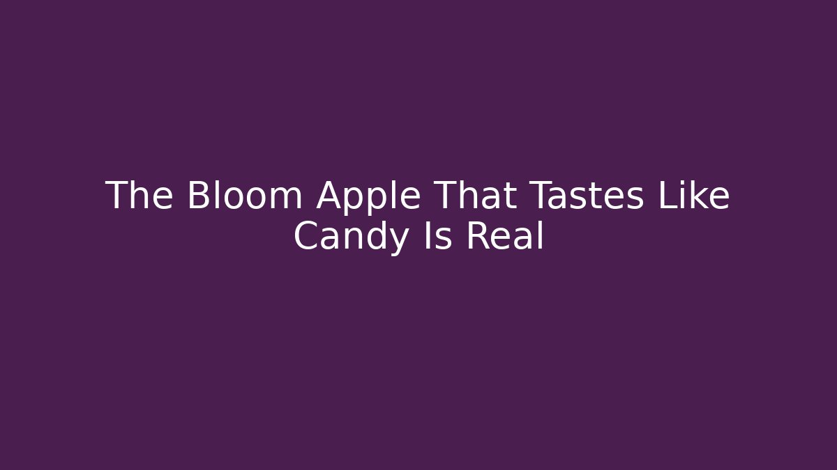 The Bloom Apple That Tastes Like Candy Is Real