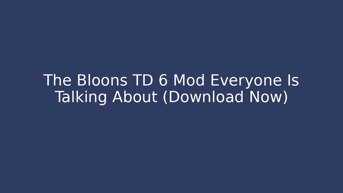 The Bloons TD 6 Mod Everyone Is Talking About (Download Now)