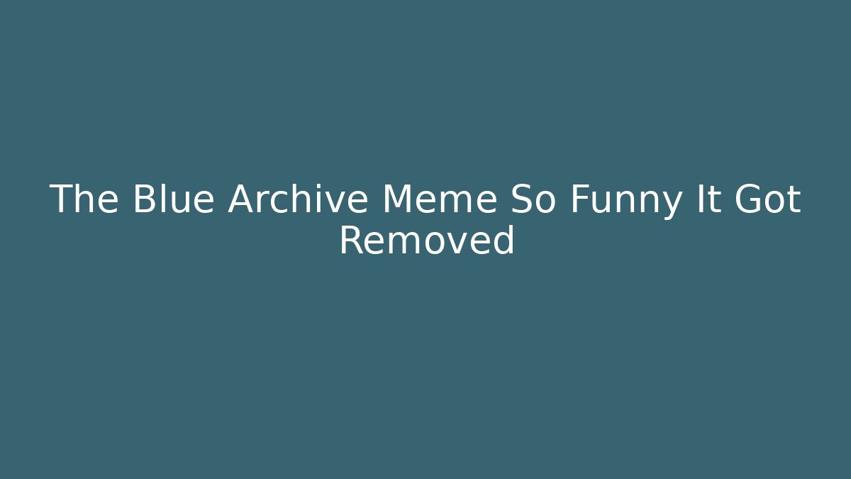 The Blue Archive Meme So Funny It Got Removed - The Family Holidays