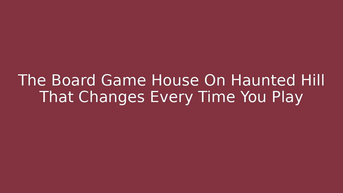 The Board Game House On Haunted Hill That Changes Every Time You Play - The Family Holidays