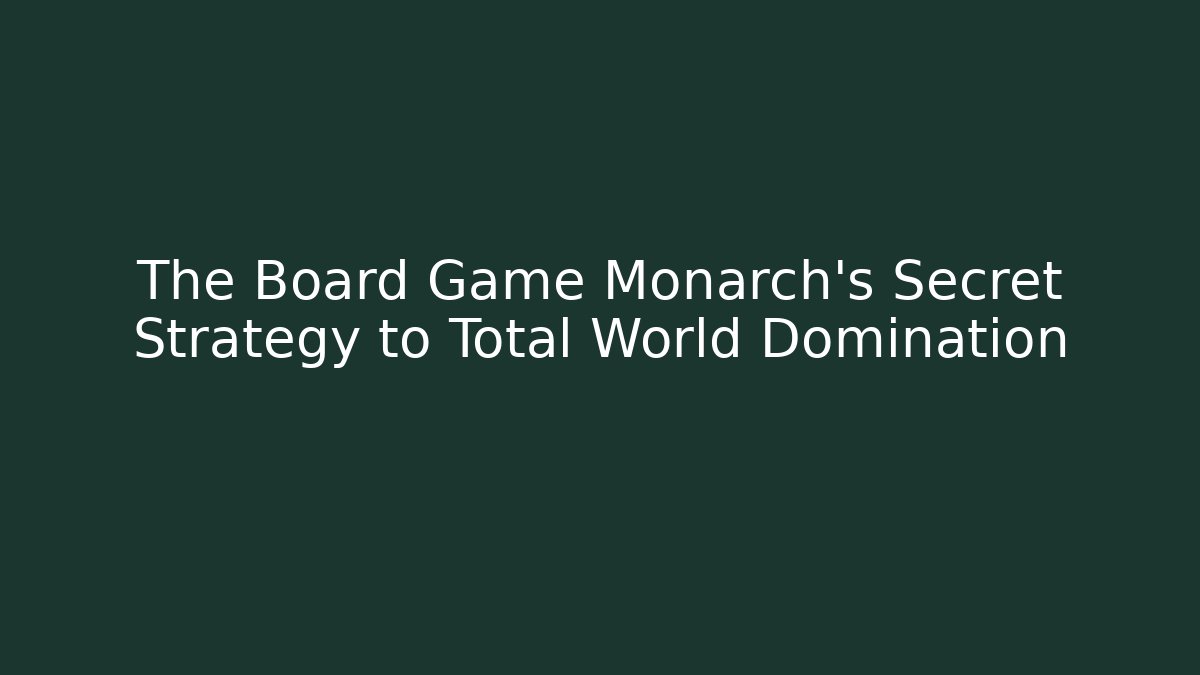 The Board Game Monarch’s Secret Strategy to Total World Domination