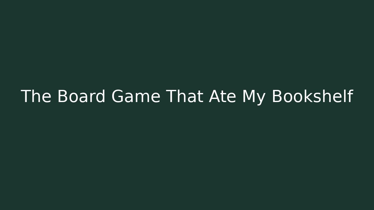 The Board Game That Ate My Bookshelf