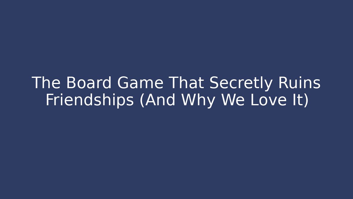 The Board Game That Secretly Ruins Friendships (And Why We Love It)