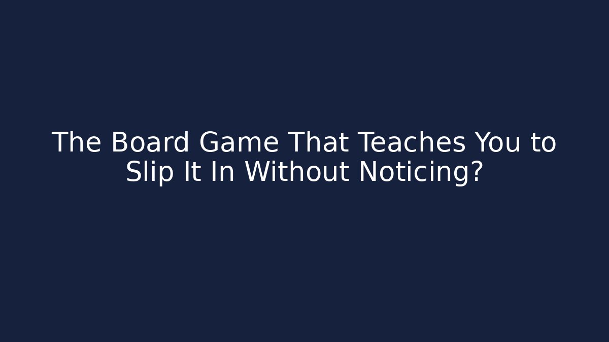 The Board Game That Teaches You to Slip It In Without Noticing?