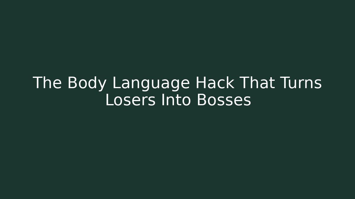The Body Language Hack That Turns Losers Into Bosses