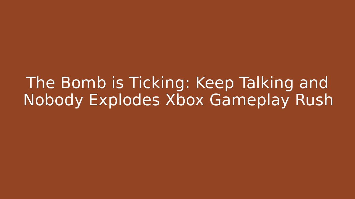 The Bomb is Ticking: Keep Talking and Nobody Explodes Xbox Gameplay Rush - The Family Holidays