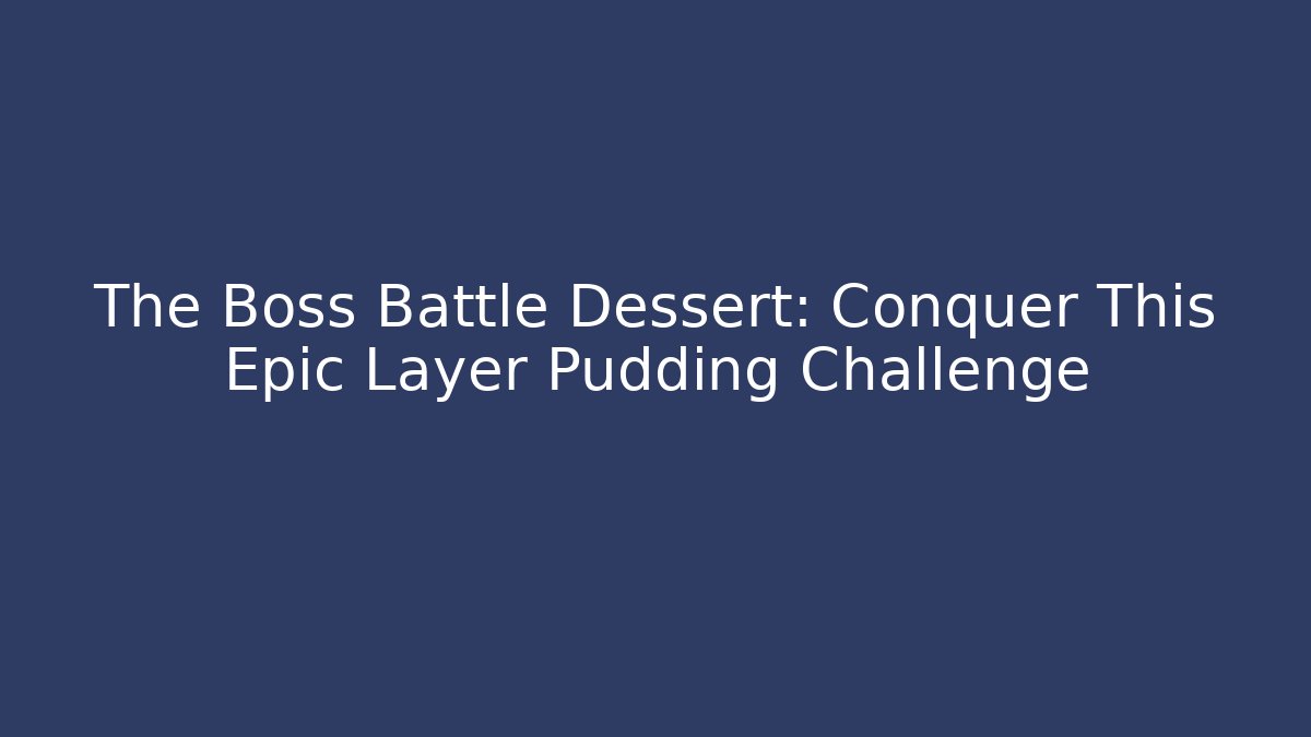 The Boss Battle Dessert: Conquer This Epic Layer Pudding Challenge