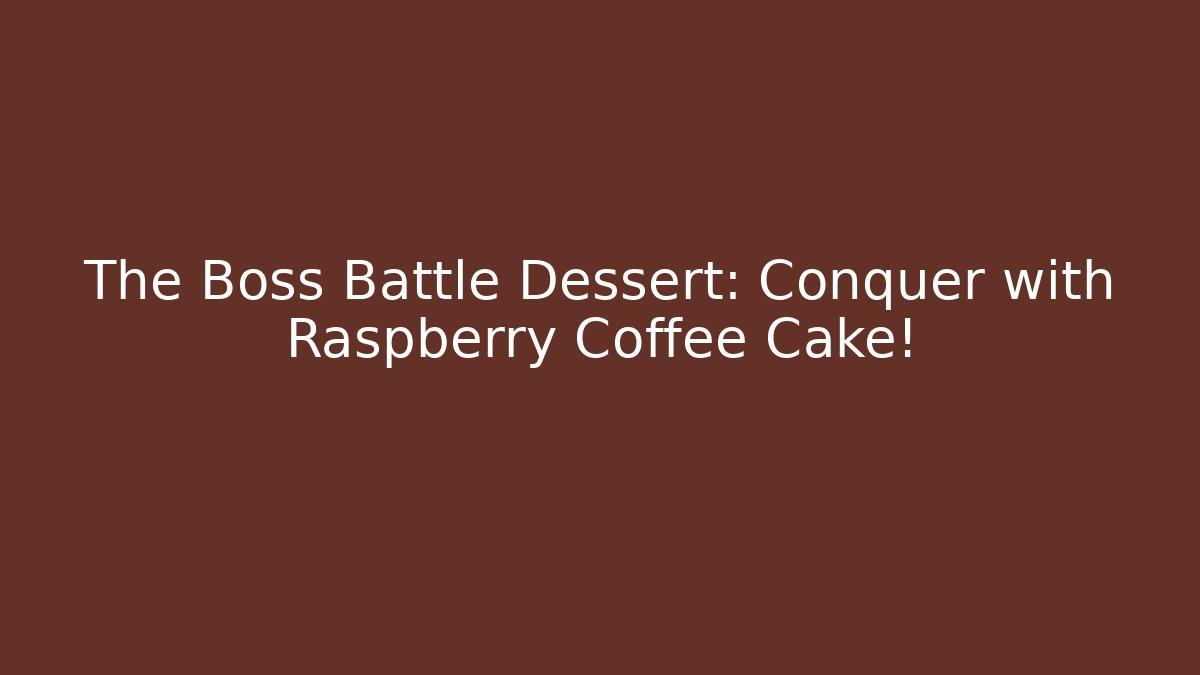The Boss Battle Dessert: Conquer with Raspberry Coffee Cake! - The Family Holidays