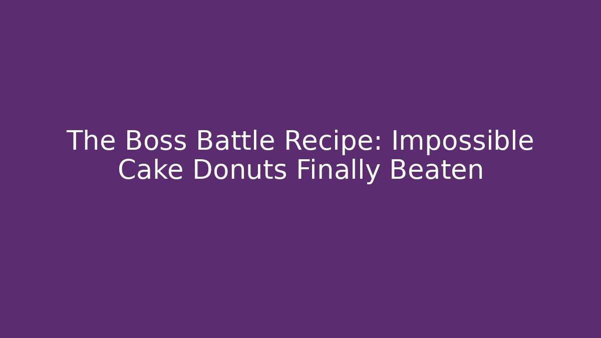 The Boss Battle Recipe: Impossible Cake Donuts Finally Beaten