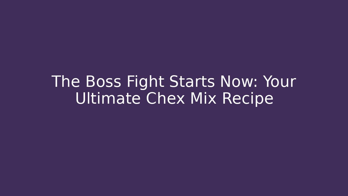 The Boss Fight Starts Now: Your Ultimate Chex Mix Recipe