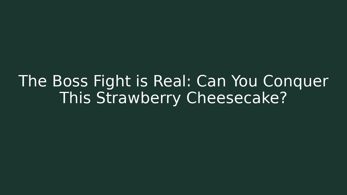 The Boss Fight is Real: Can You Conquer This Strawberry Cheesecake?