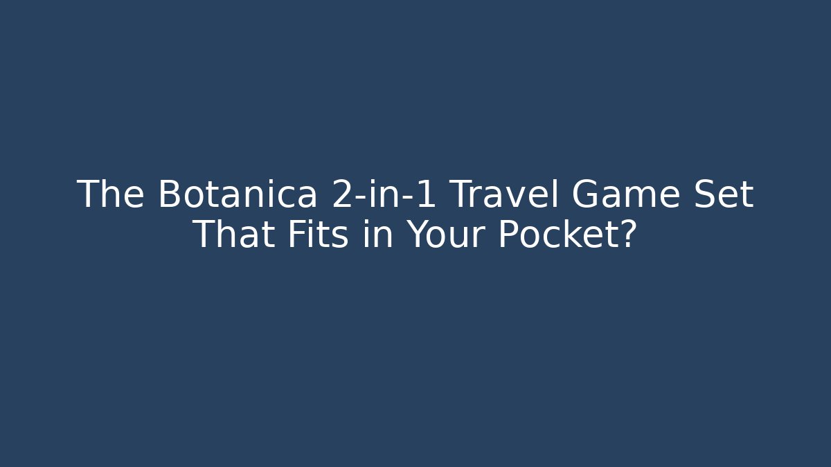 The Botanica 2-in-1 Travel Game Set That Fits in Your Pocket?