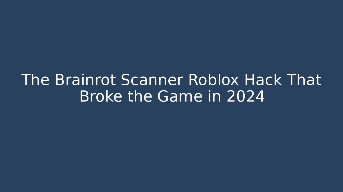 The Brainrot Scanner Roblox Hack That Broke the Game in 2024