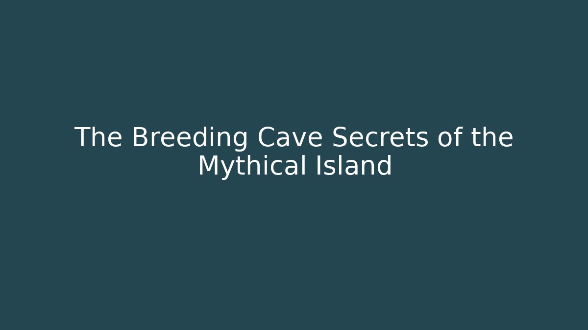The Breeding Cave Secrets of the Mythical Island