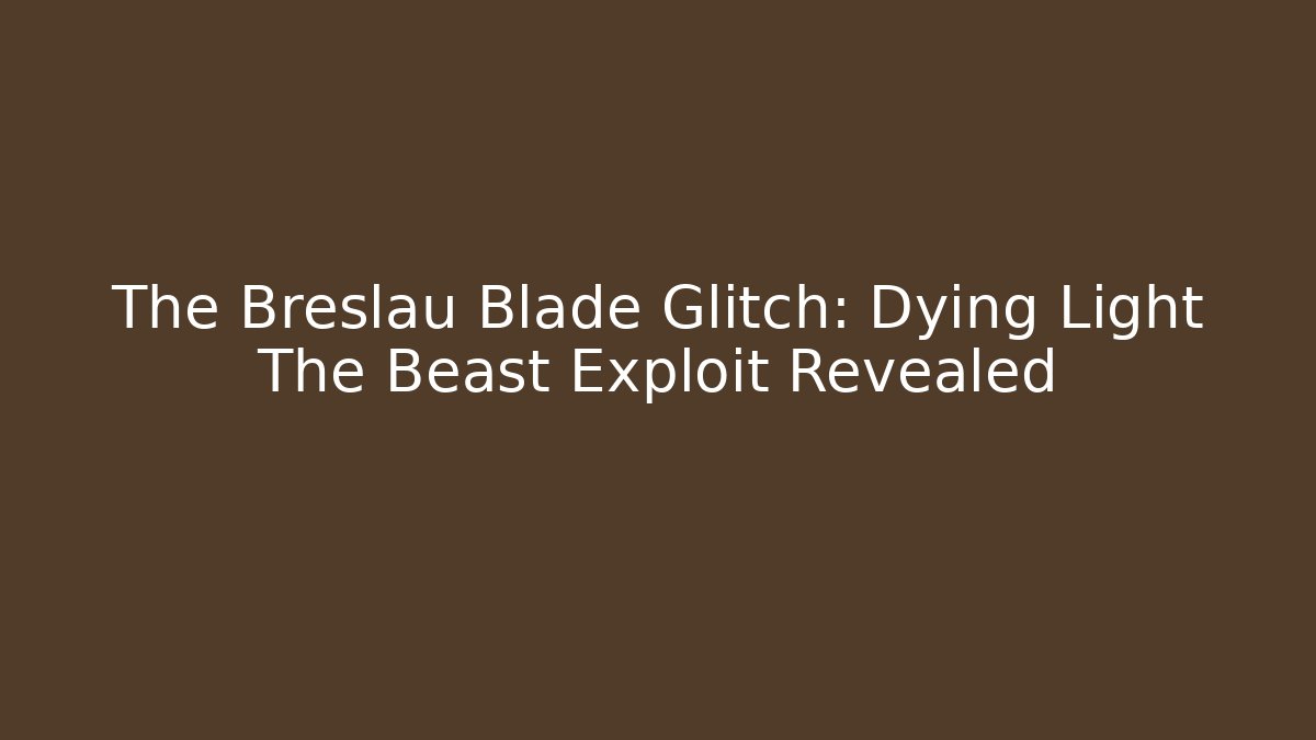 The Breslau Blade Glitch: Dying Light The Beast Exploit Revealed - The Family Holidays