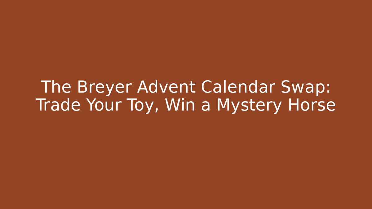 The Breyer Advent Calendar Swap: Trade Your Toy, Win a Mystery Horse