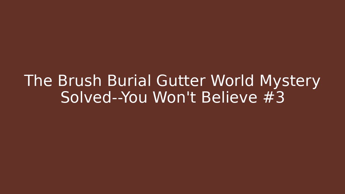 The Brush Burial Gutter World Mystery Solved—You Won't Believe #3