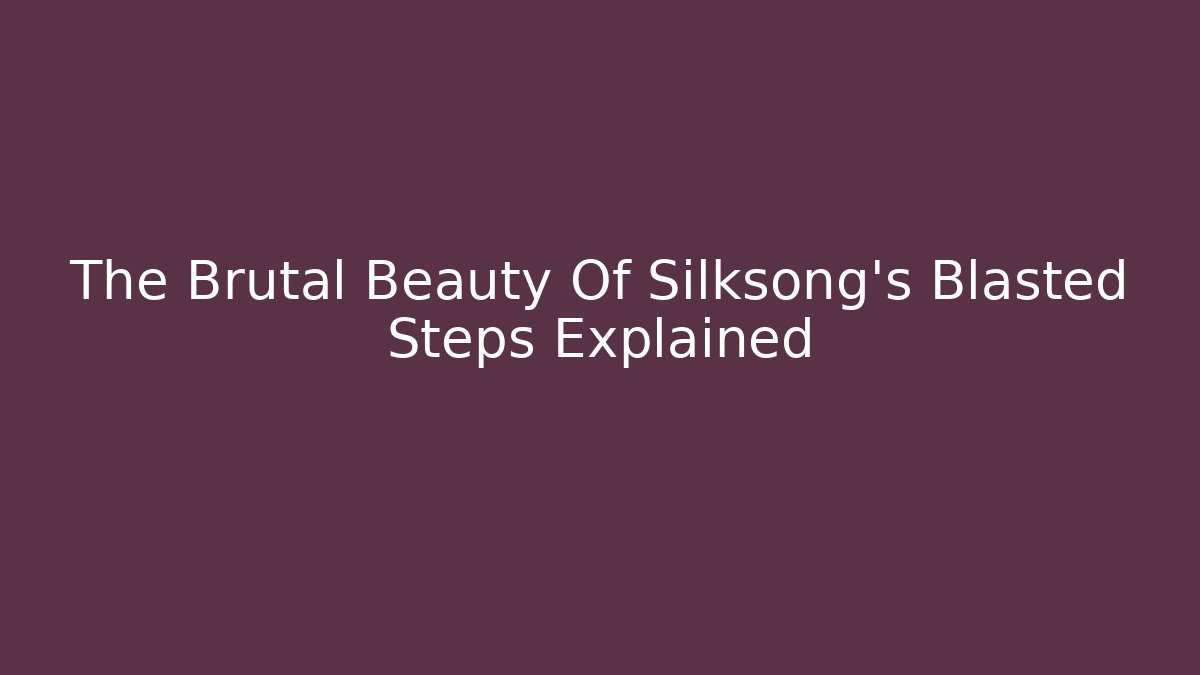 The Brutal Beauty Of Silksong's Blasted Steps Explained