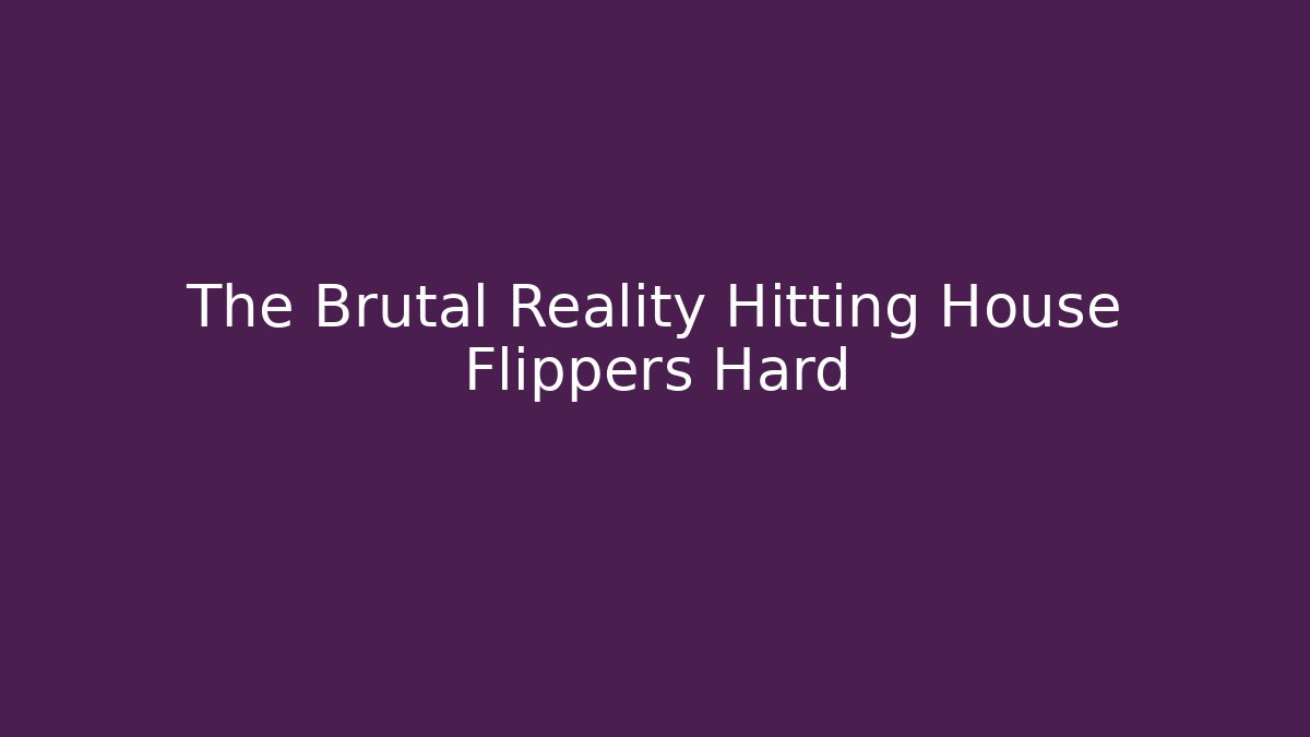 The Brutal Reality Hitting House Flippers Hard