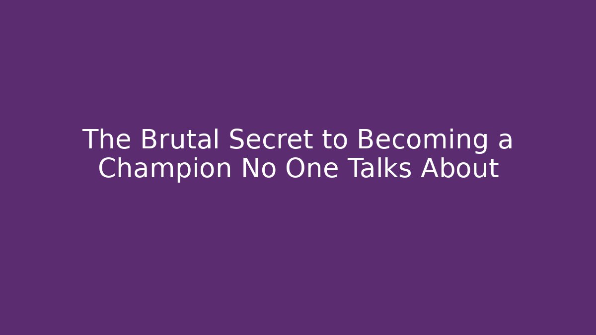 The Brutal Secret to Becoming a Champion No One Talks About