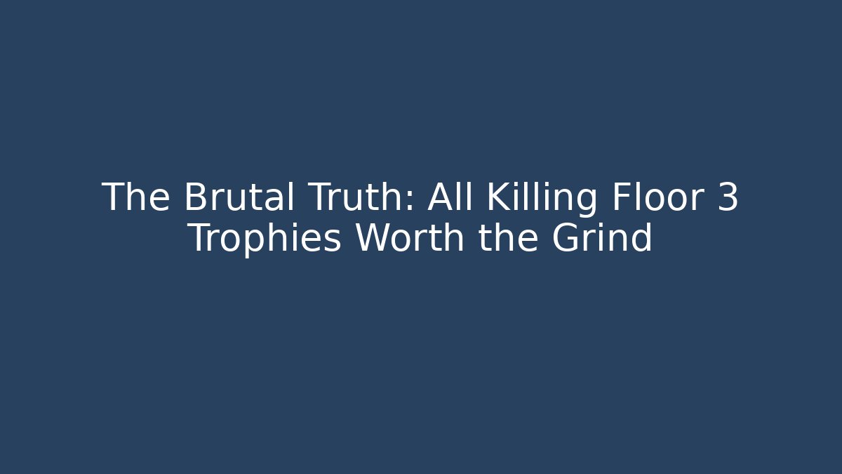 The Brutal Truth: All Killing Floor 3 Trophies Worth the Grind