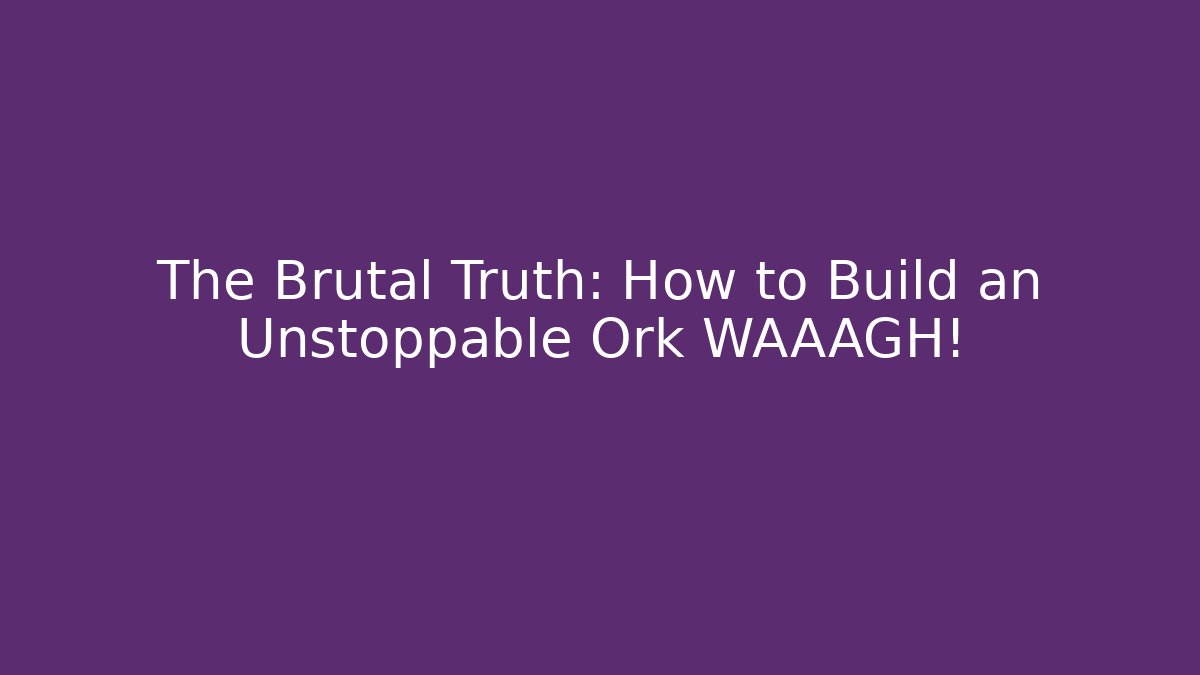 The Brutal Truth: How to Build an Unstoppable Ork WAAAGH!