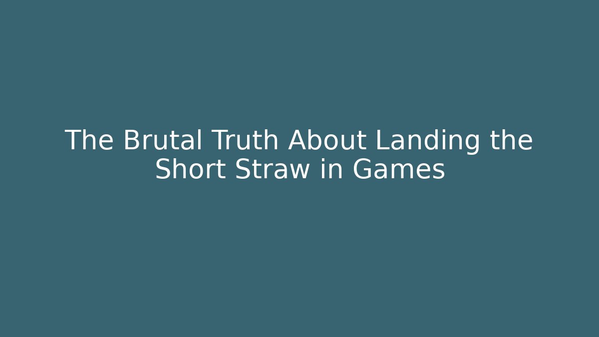 The Brutal Truth About Landing the Short Straw in Games