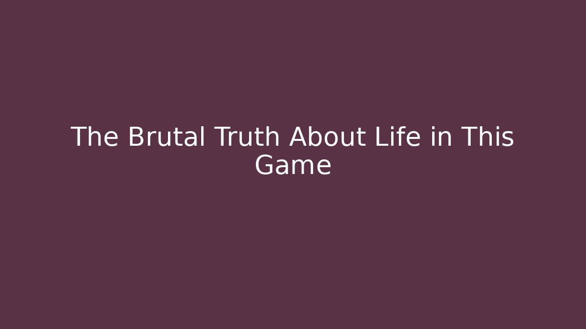 The Brutal Truth About Life in This Game