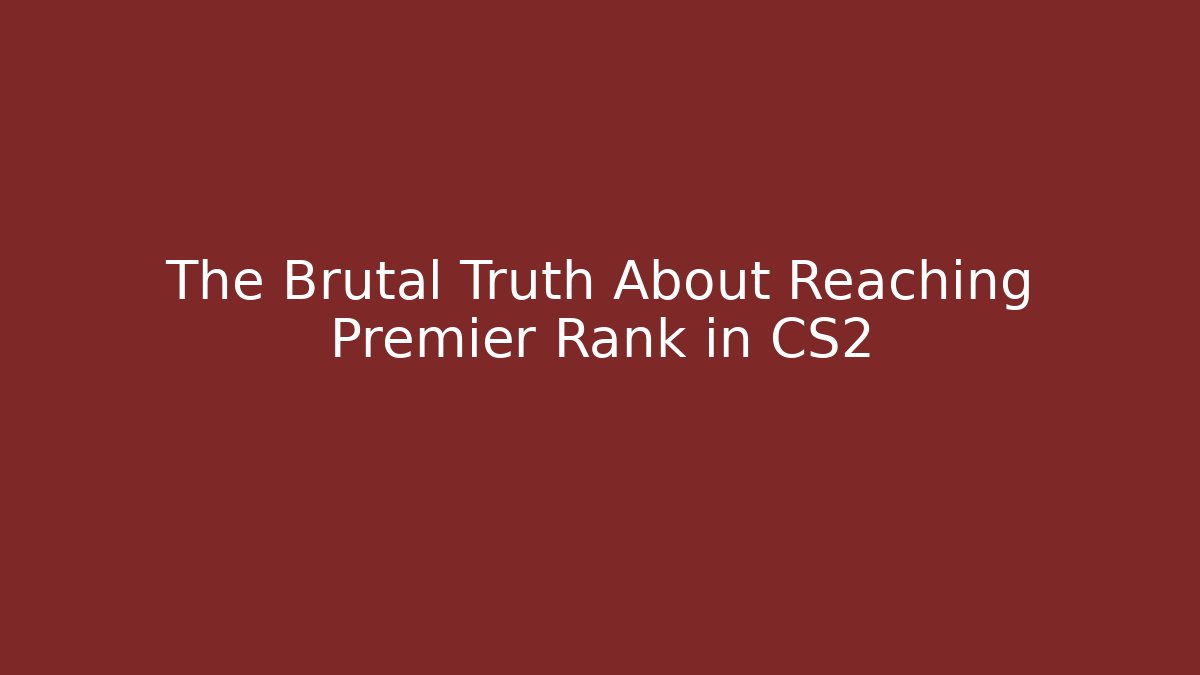 The Brutal Truth About Reaching Premier Rank in CS2