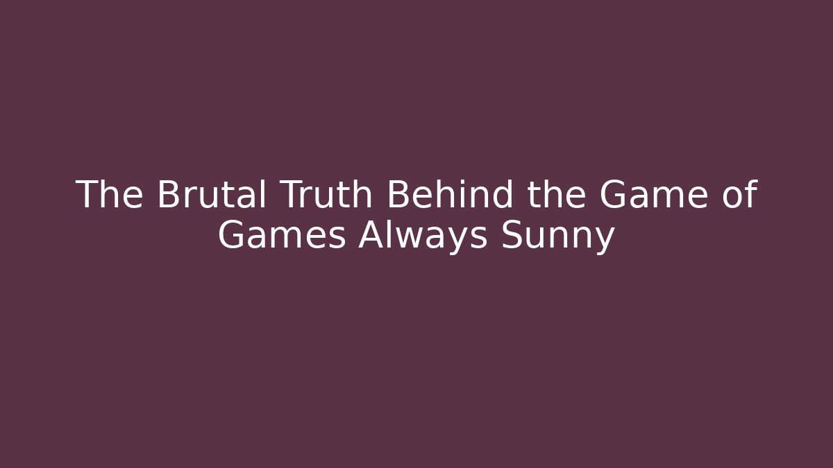 The Brutal Truth Behind the Game of Games Always Sunny