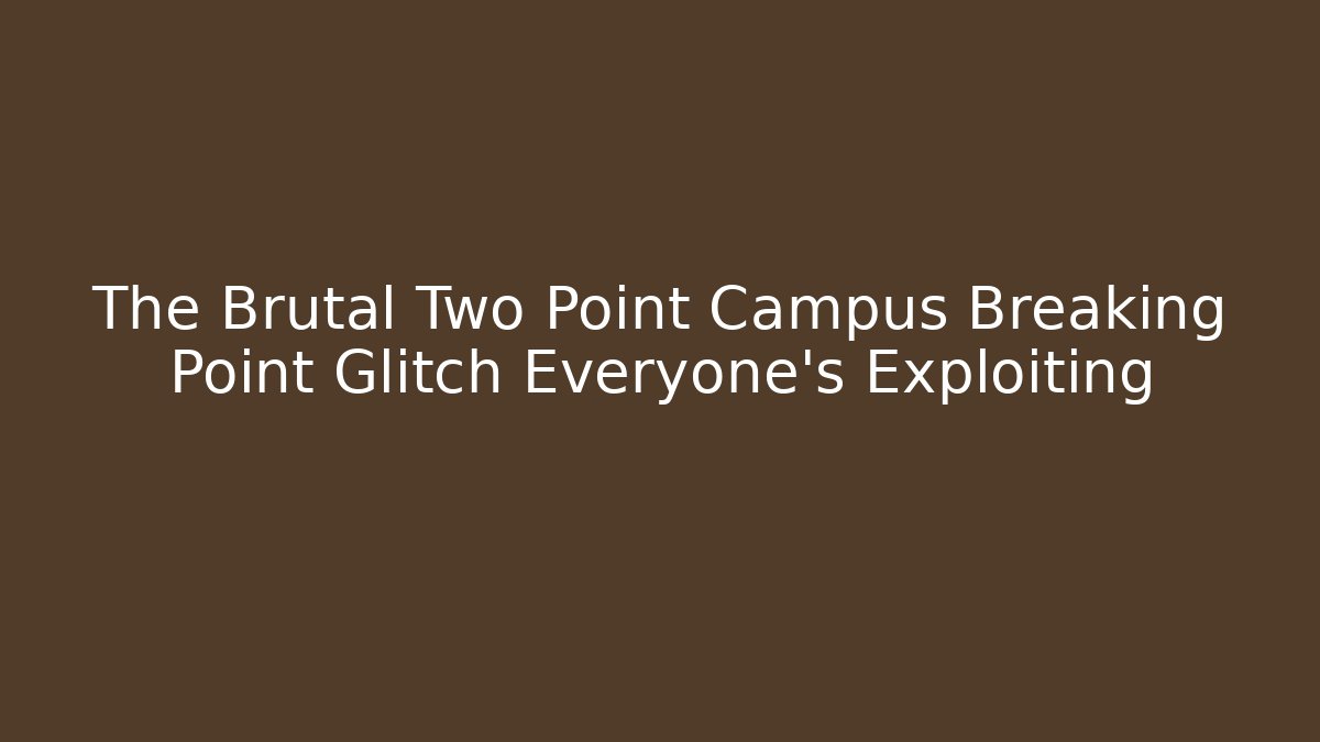 The Brutal Two Point Campus Breaking Point Glitch Everyone's Exploiting