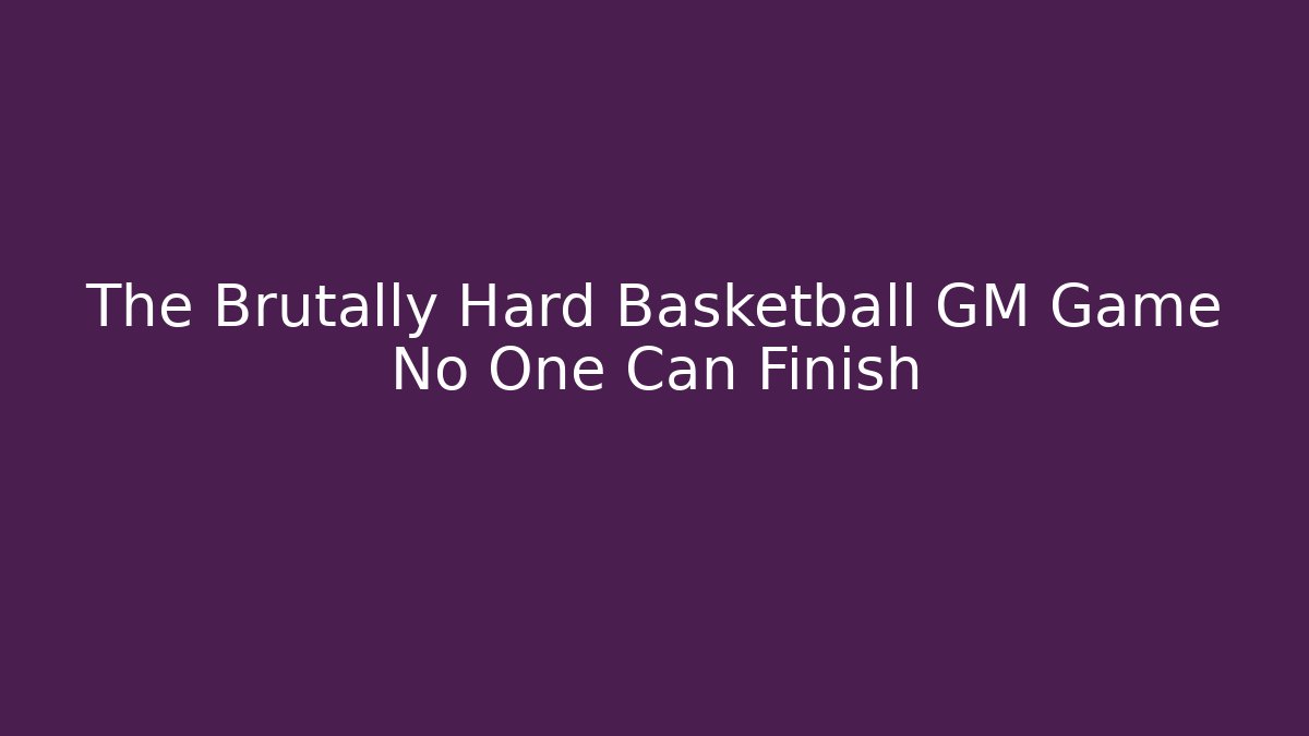 The Brutally Hard Basketball GM Game No One Can Finish