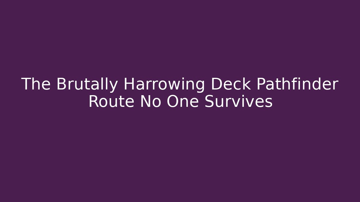 The Brutally Harrowing Deck Pathfinder Route No One Survives
