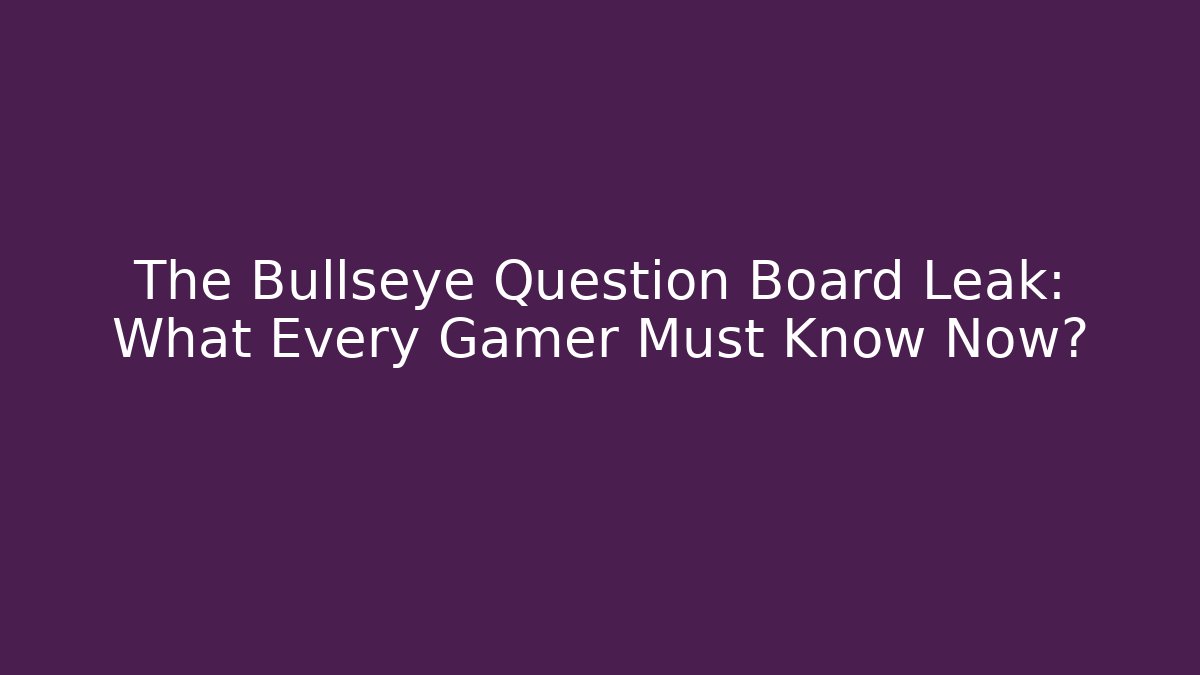 The Bullseye Question Board Leak: What Every Gamer Must Know Now?