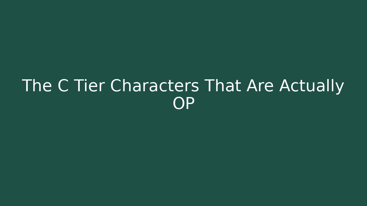 The C Tier Characters That Are Actually OP - The Family Holidays