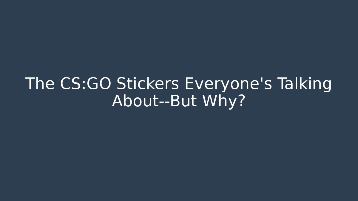 The CS:GO Stickers Everyone's Talking About—But Why? - The Family Holidays