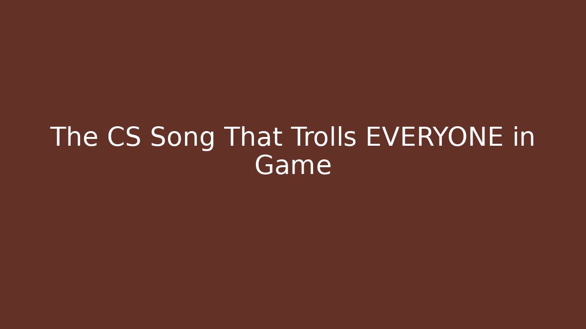 The CS Song That Trolls EVERYONE in Game