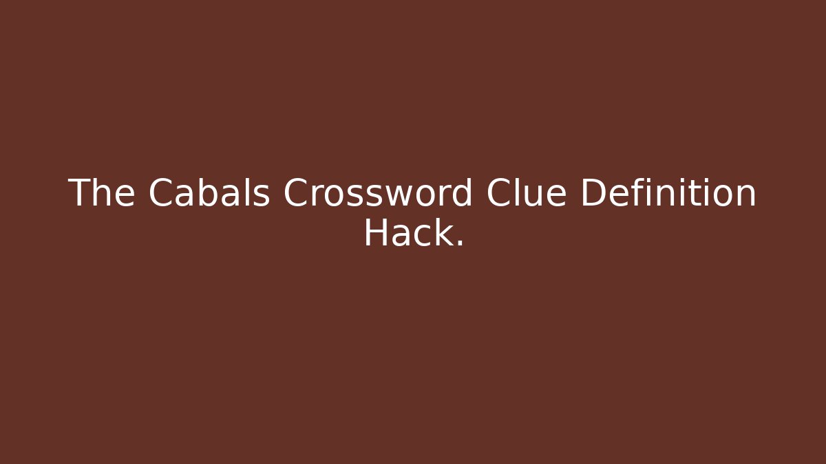 The Cabals Crossword Clue Definition Hack.