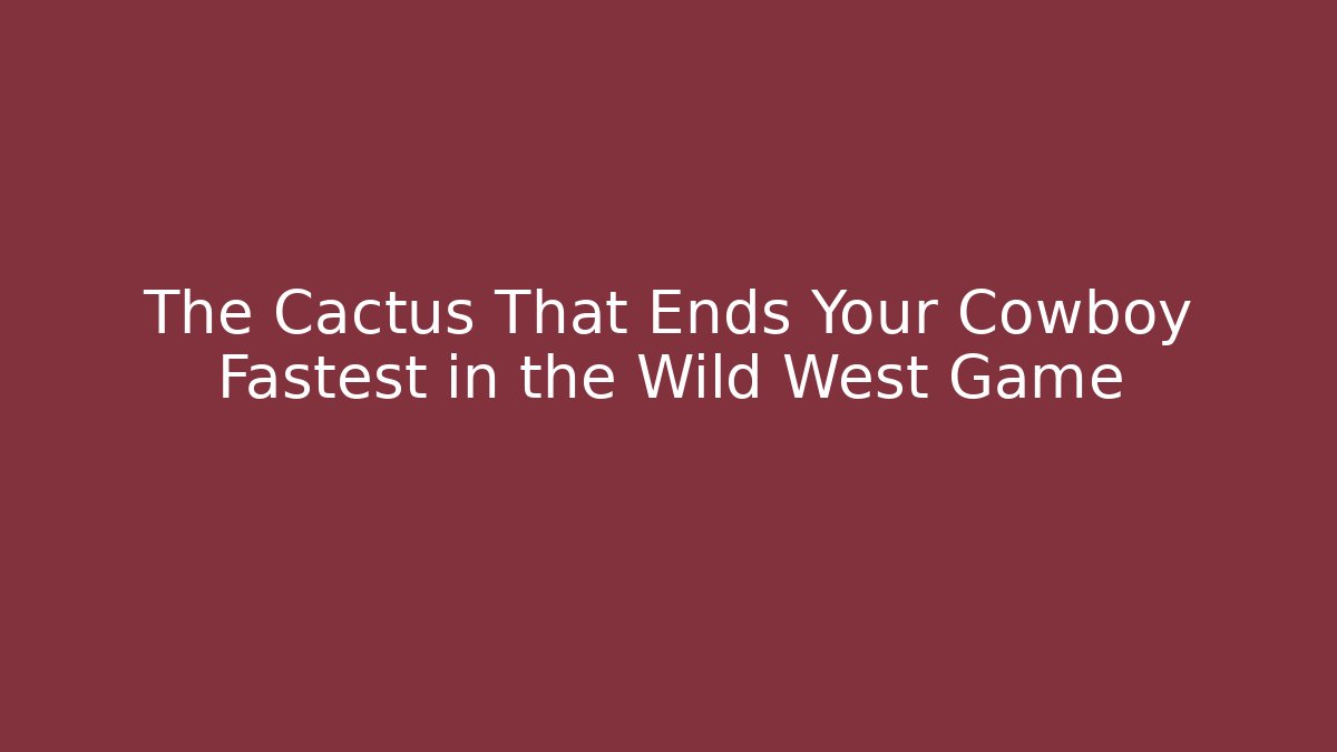 The Cactus That Ends Your Cowboy Fastest in the Wild West Game - The Family Holidays