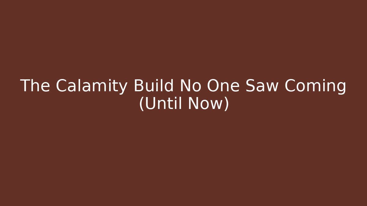 The Calamity Build No One Saw Coming (Until Now)