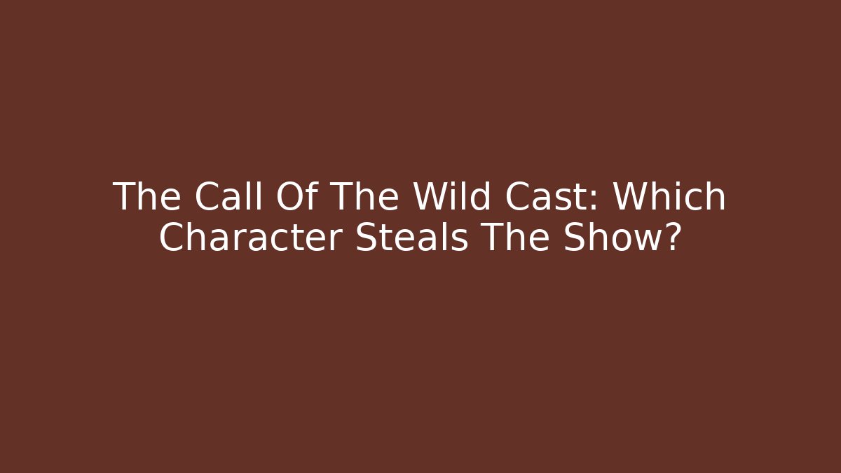 The Call Of The Wild Cast: Which Character Steals The Show?