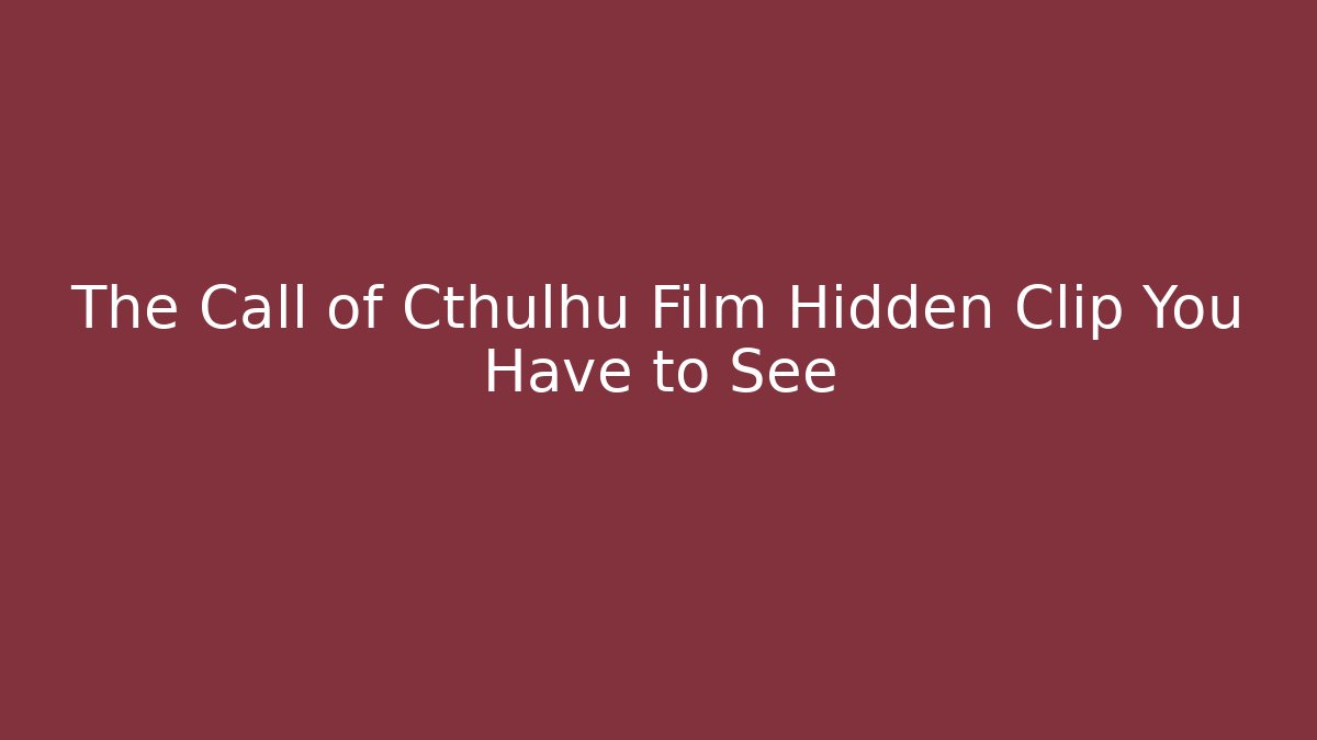 The Call of Cthulhu Film Hidden Clip You Have to See