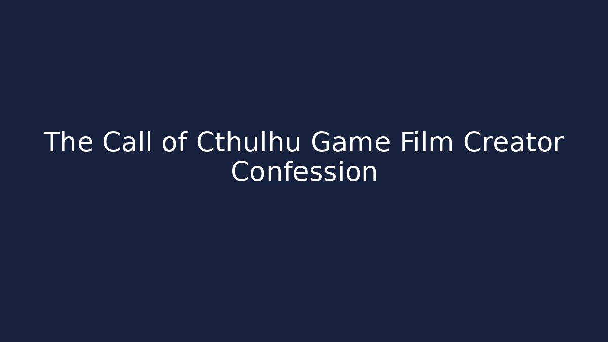 The Call of Cthulhu Game Film Creator Confession - The Family Holidays