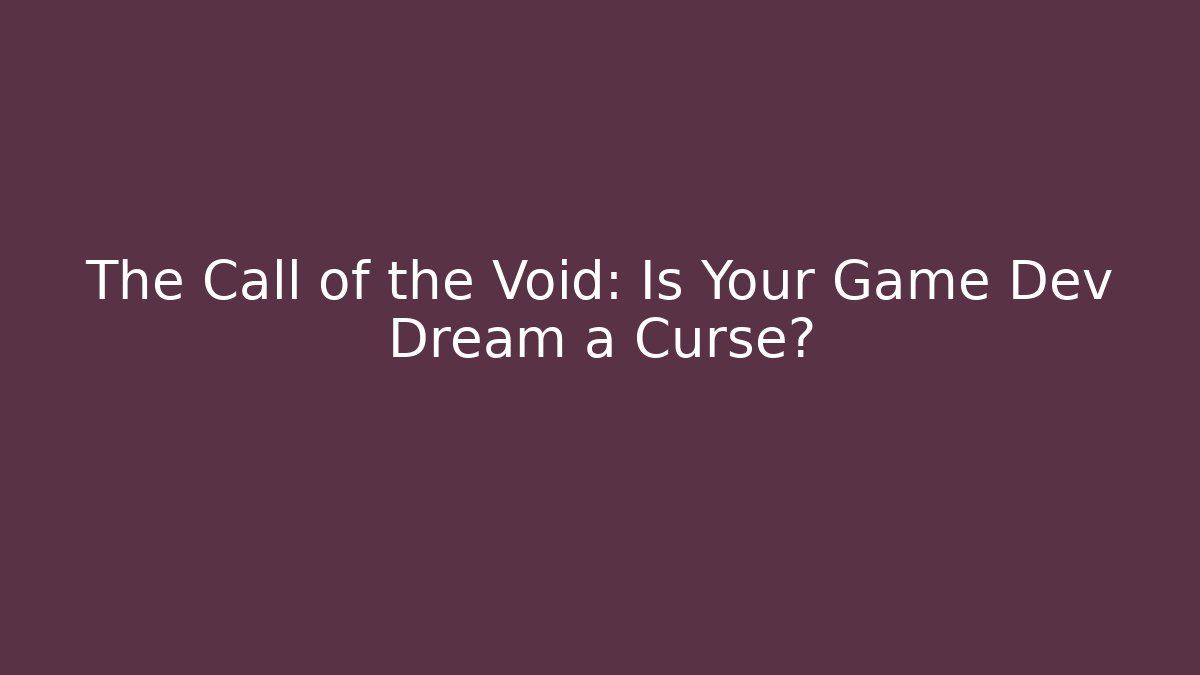 The Call of the Void: Is Your Game Dev Dream a Curse?