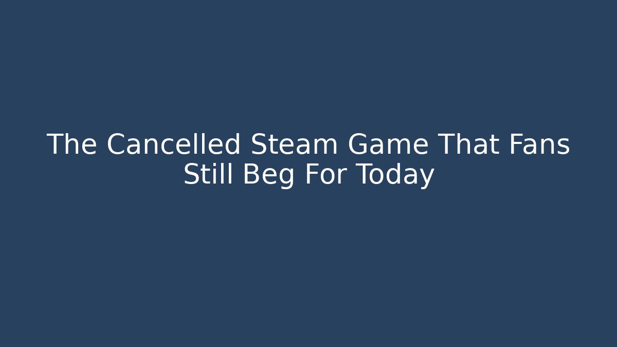 The Cancelled Steam Game That Fans Still Beg For Today