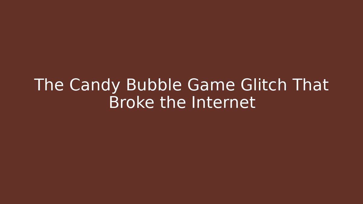 The Candy Bubble Game Glitch That Broke the Internet - The Family Holidays