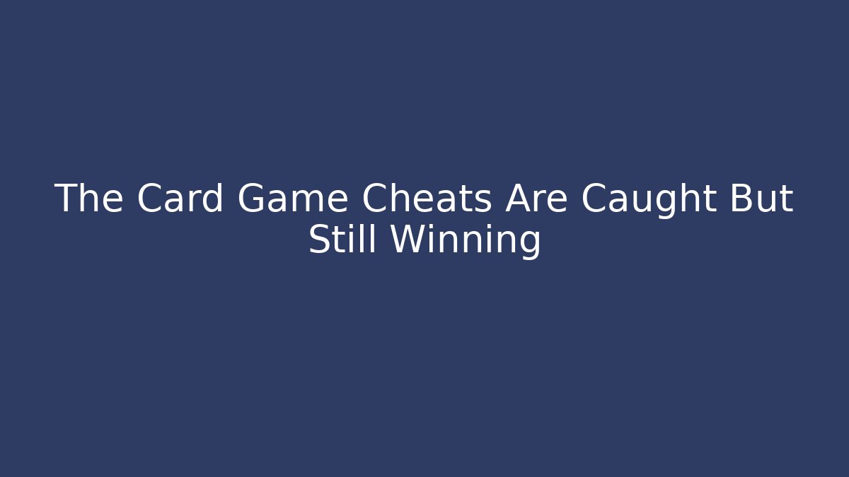 The Card Game Cheats Are Caught But Still Winning