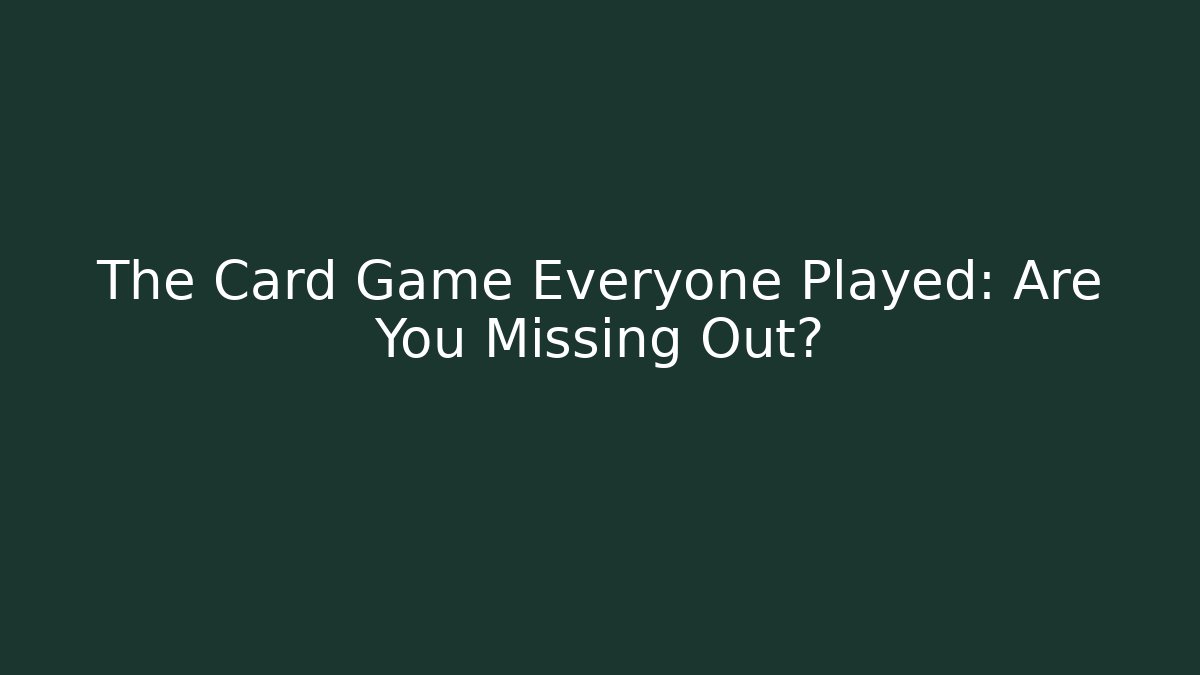 The Card Game Everyone Played: Are You Missing Out?