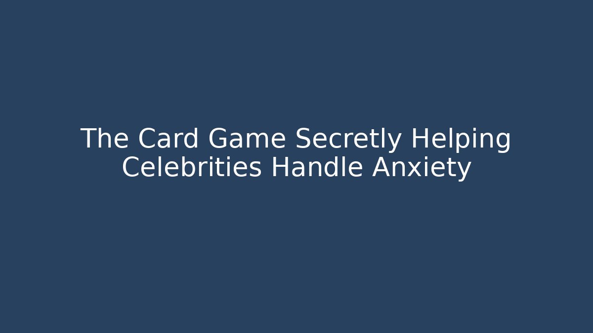 The Card Game Secretly Helping Celebrities Handle Anxiety